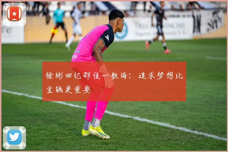 徐彬回忆邵佳一教诲：追求梦想比金钱更重要