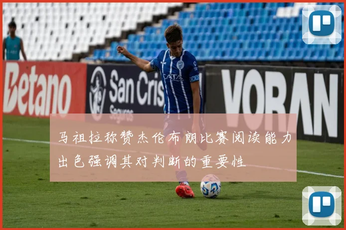 马祖拉称赞杰伦布朗比赛阅读能力出色强调其对判断的重要性