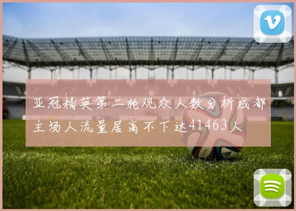 亚冠精英第二轮观众人数分析成都主场人流量居高不下达41463人