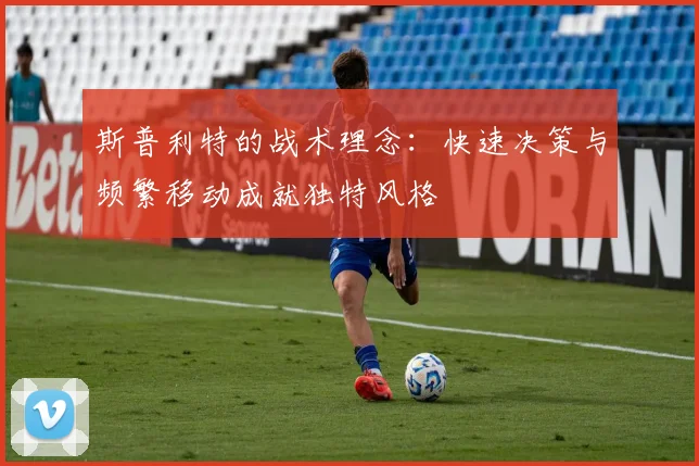 斯普利特的战术理念：快速决策与频繁移动成就独特风格