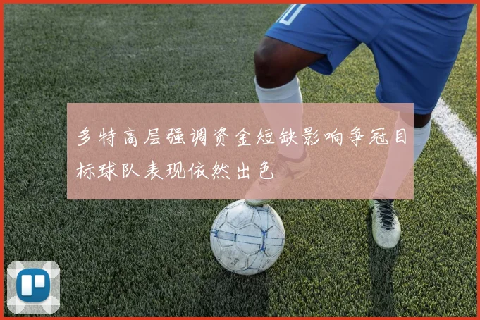 多特高层强调资金短缺影响争冠目标球队表现依然出色