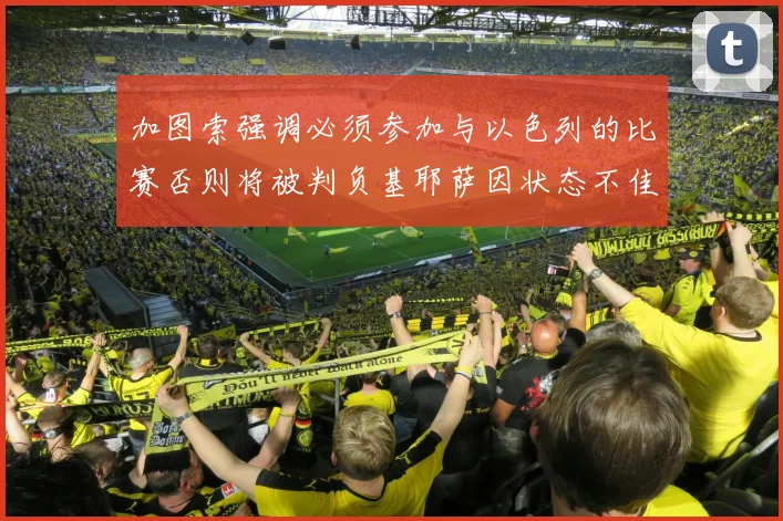 加图索强调必须参加与以色列的比赛否则将被判负基耶萨因状态不佳缺阵