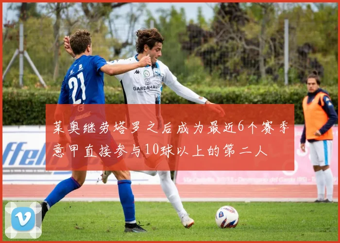 莱奥继劳塔罗之后成为最近6个赛季意甲直接参与10球以上的第二人