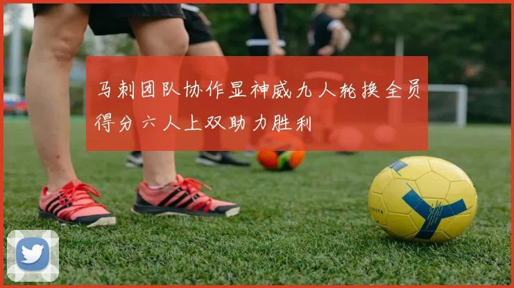 马刺团队协作显神威九人轮换全员得分六人上双助力胜利