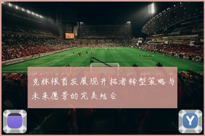 克林根首发展现开拓者转型策略与未来愿景的完美结合