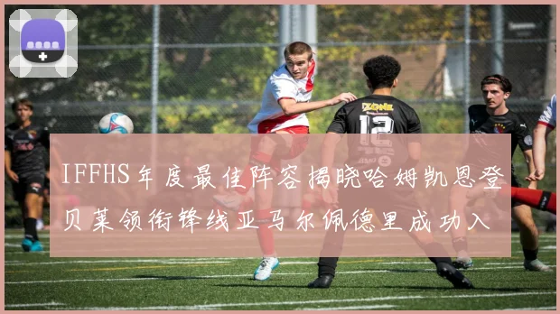 IFFHS年度最佳阵容揭晓哈姆凯恩登贝莱领衔锋线亚马尔佩德里成功入选